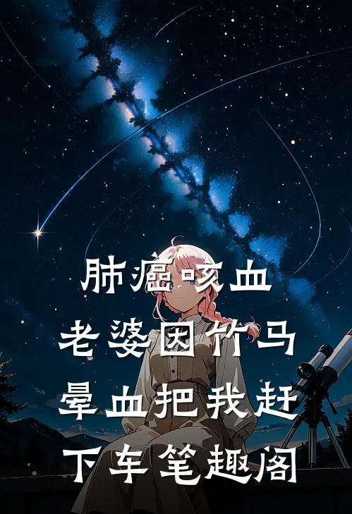 肺癌咳血，老婆因竹马晕血把我赶下车笔趣阁