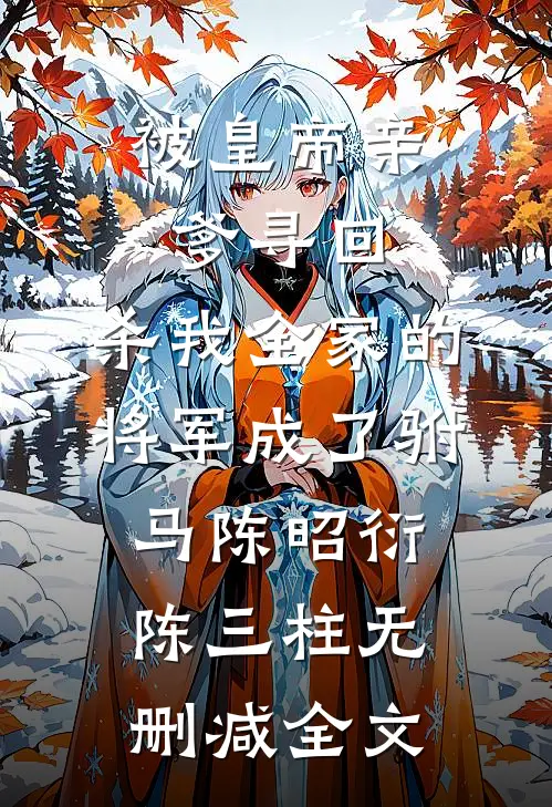 被皇帝亲爹寻回，杀我全家的将军成了驸马陈昭衍陈三柱无删减全文