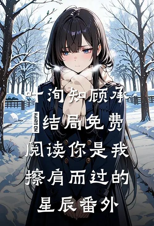 叶洵知顾承沨结局免费阅读你是我擦肩而过的星辰番外