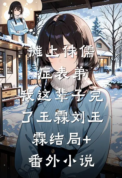 摊上侏儒症表弟，我这辈子完了玉霖刘玉霖结局+番外小说