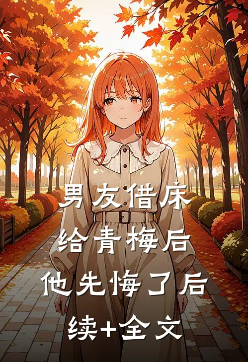 男友借床给青梅后，他先悔了后续+全文