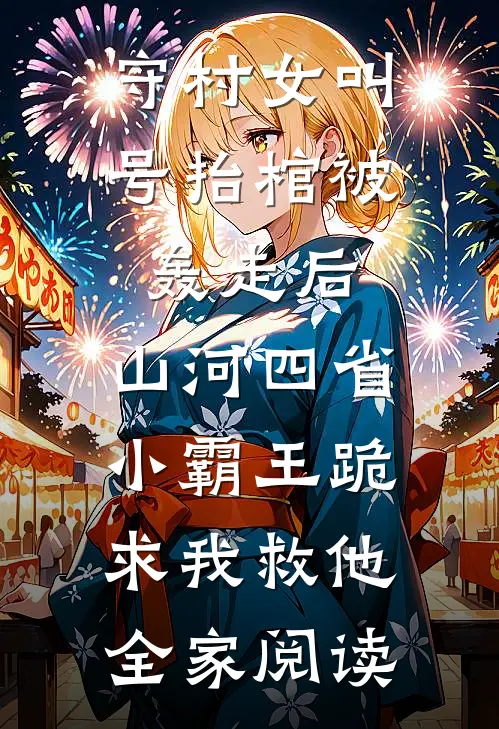 守村女叫号抬棺被轰走后，山河四省小霸王跪求我救他全家阅读