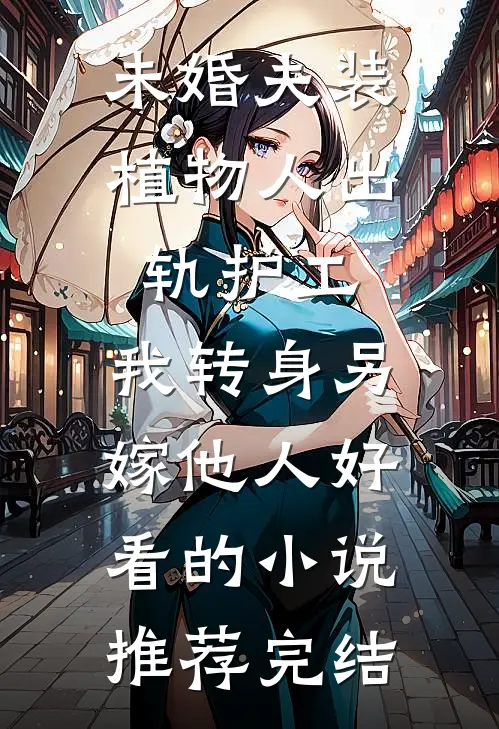 未婚夫装植物人出轨护工，我转身另嫁他人好看的小说推荐完结