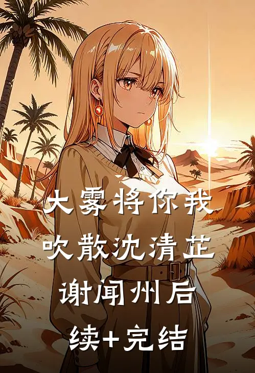 大雾将你我吹散沈清芷谢闻州后续+完结