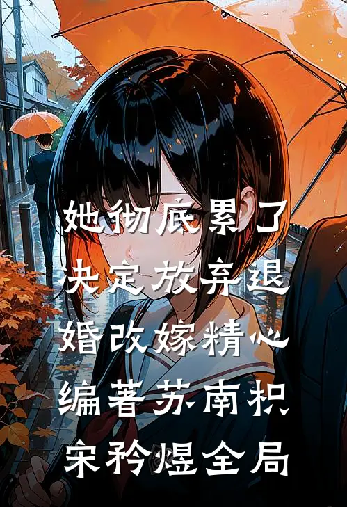 她彻底累了，决定放弃退婚改嫁  精心编著苏南枳宋矜煜全局