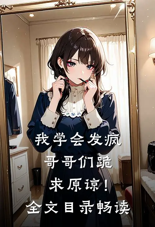 我学会发疯，哥哥们跪求原谅！全文目录畅读