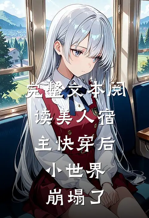 完整文本阅读美人宿主快穿后，小世界崩塌了