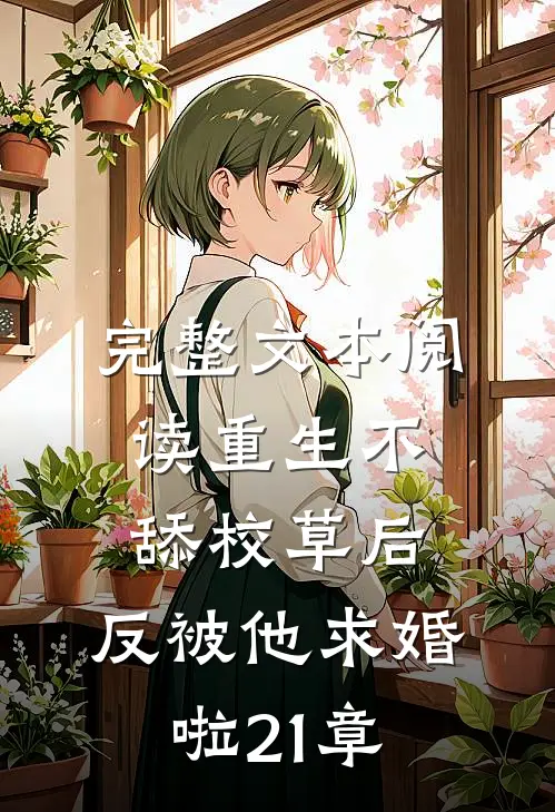 完整文本阅读重生不舔校草后,反被他求婚啦21章