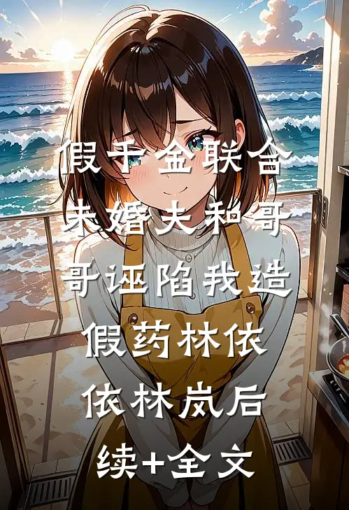 假千金联合未婚夫和哥哥诬陷我造假药林依依林岚后续+全文