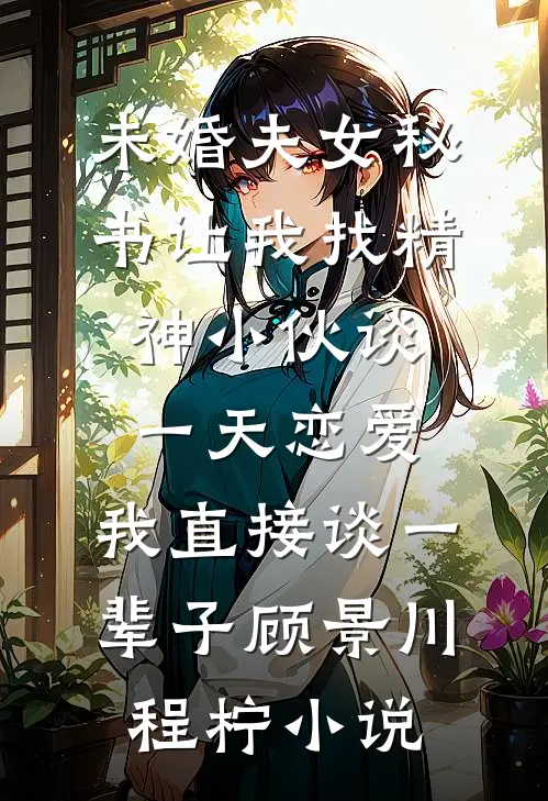未婚夫女秘书让我找精神小伙谈一天恋爱，我直接谈一辈子顾景川程柠小说