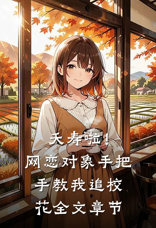 夭寿啦！网恋对象手把手教我追校花全文章节