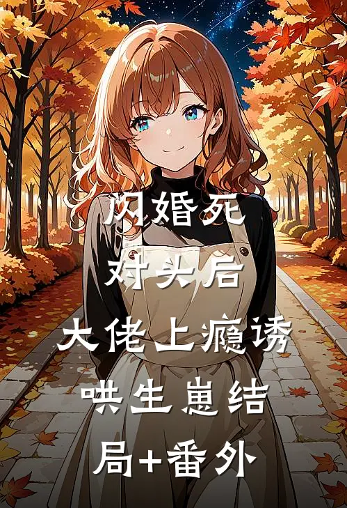 闪婚死对头后，大佬上瘾诱哄生崽结局+番外