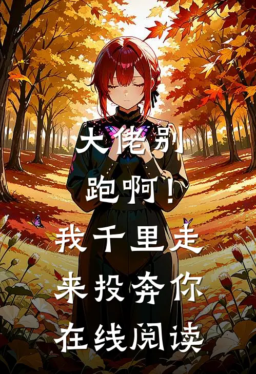 大佬别跑啊！我千里走来投奔你在线阅读