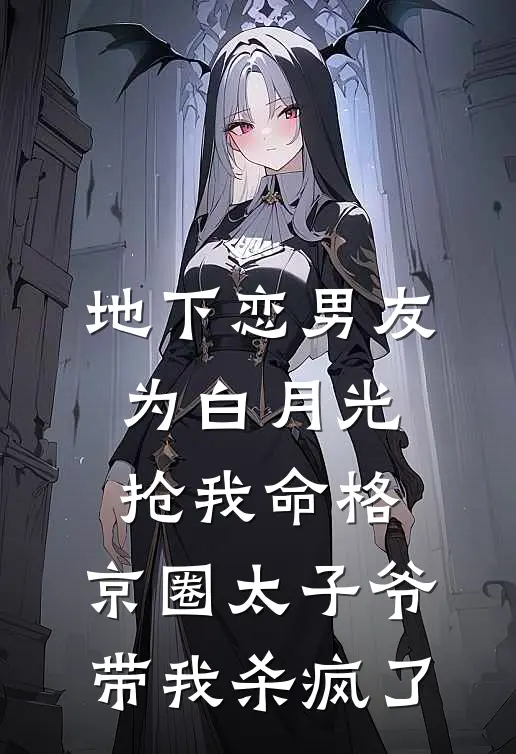 地下恋男友为白月光抢我命格，京圈太子爷带我杀疯了