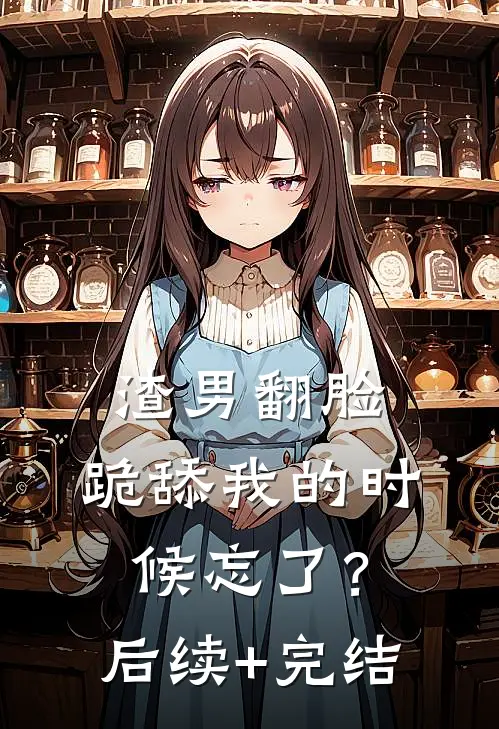 渣男翻脸，跪舔我的时候忘了？后续+完结