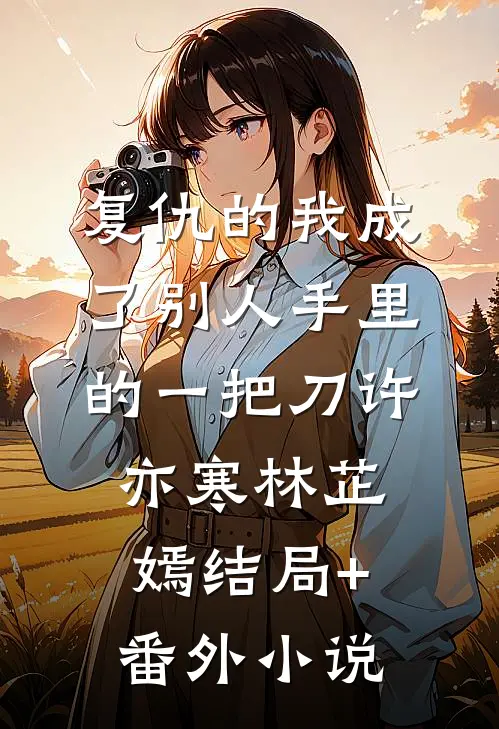 复仇的我成了别人手里的一把刀许亦寒林芷嫣结局+番外小说