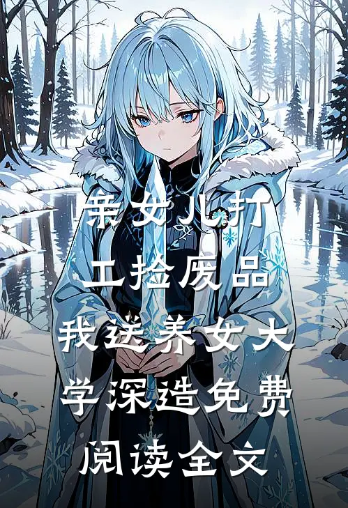 亲女儿打工捡废品，我送养女大学深造免费阅读全文