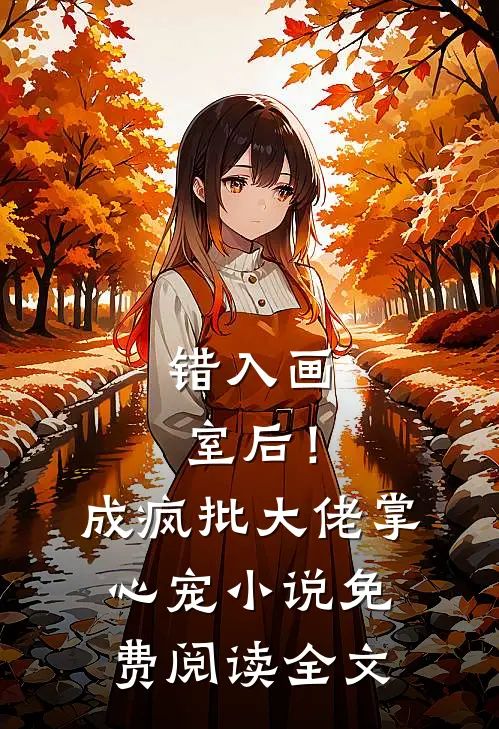 错入画室后！成疯批大佬掌心宠小说免费阅读全文
