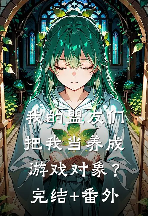 我的盟友们，把我当养成游戏对象？完结+番外