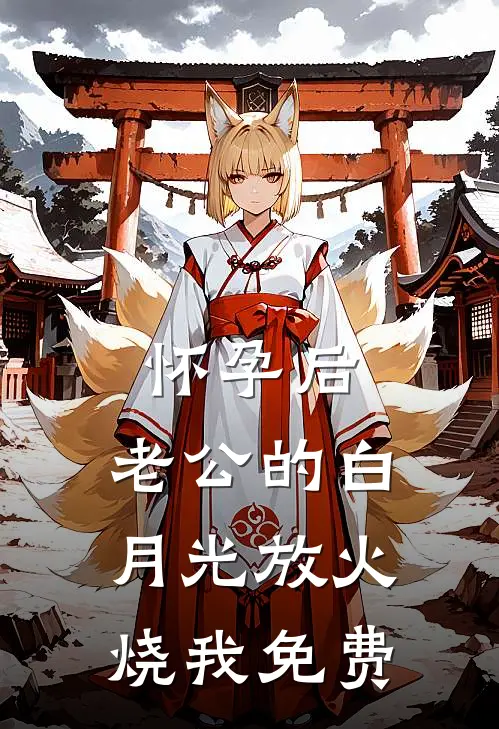 怀孕后，老公的白月光放火烧我免费