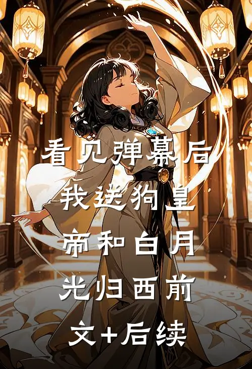 看见弹幕后，我送狗皇帝和白月光归西前文+后续