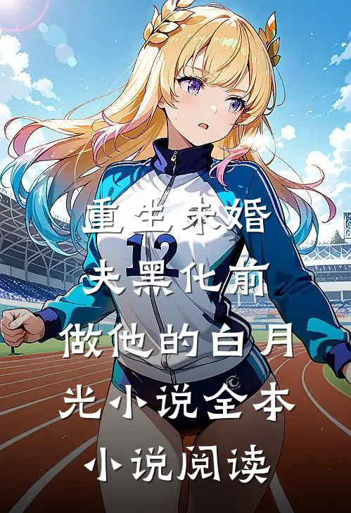 重生未婚夫黑化前,做他的白月光小说全本小说阅读