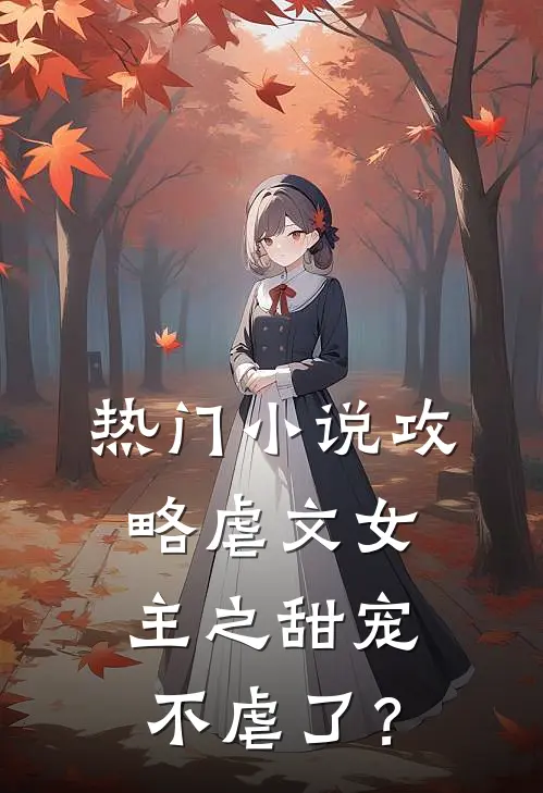 热门小说攻略虐文女主之甜宠，不虐了？