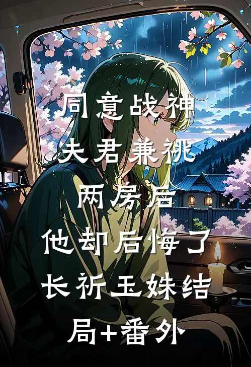 同意战神夫君兼祧两房后，他却后悔了长祈玉姝结局+番外