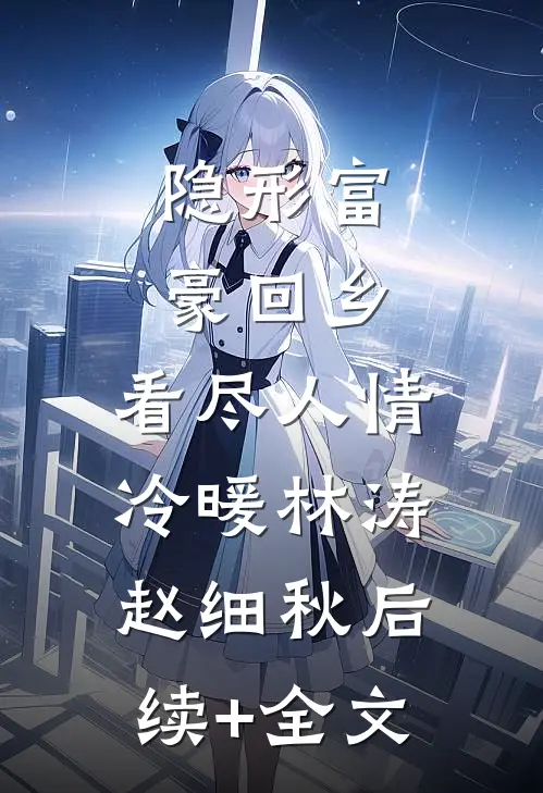 隐形富豪回乡，看尽人情冷暖林涛赵细秋后续+全文
