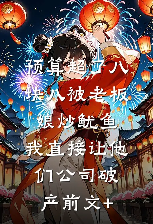 预算超了八块八被老板娘炒鱿鱼，我直接让他们公司破产前文+