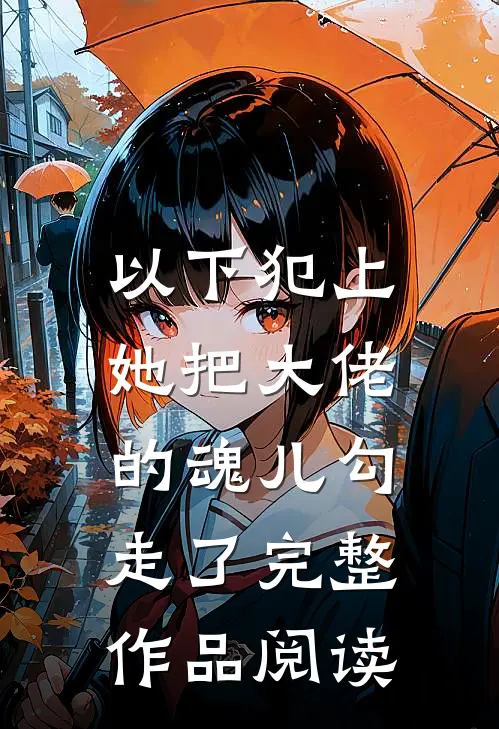 以下犯上，她把大佬的魂儿勾走了完整作品阅读
