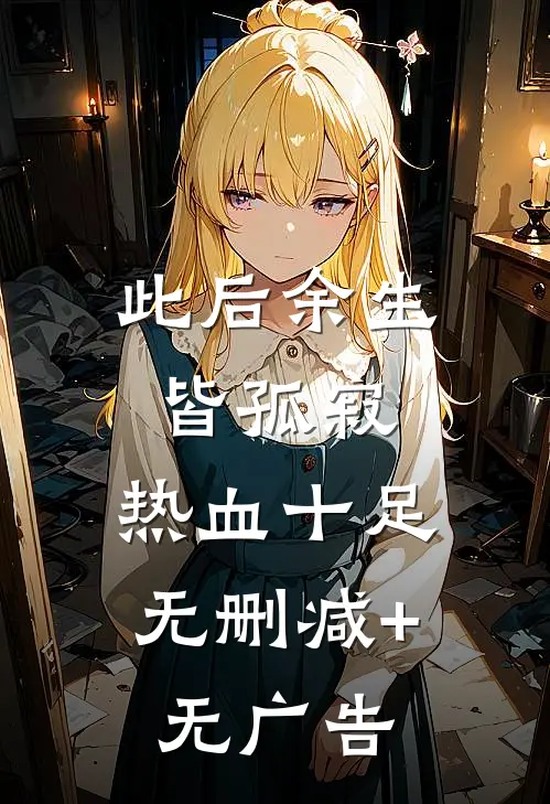 此后余生皆孤寂: 热血十足无删减+无广告