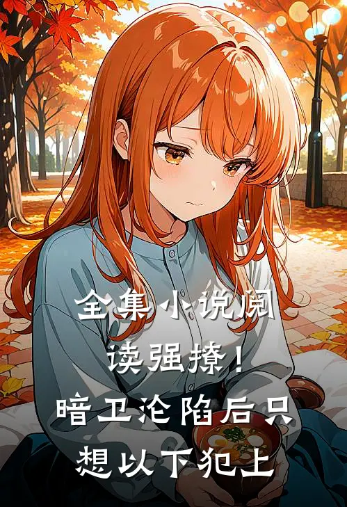 全集小说阅读强撩！暗卫沦陷后，只想以下犯上