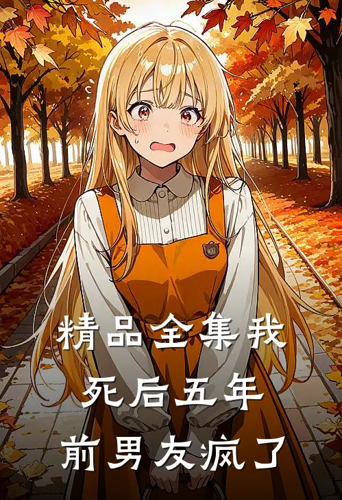 精品全集我死后五年，前男友疯了
