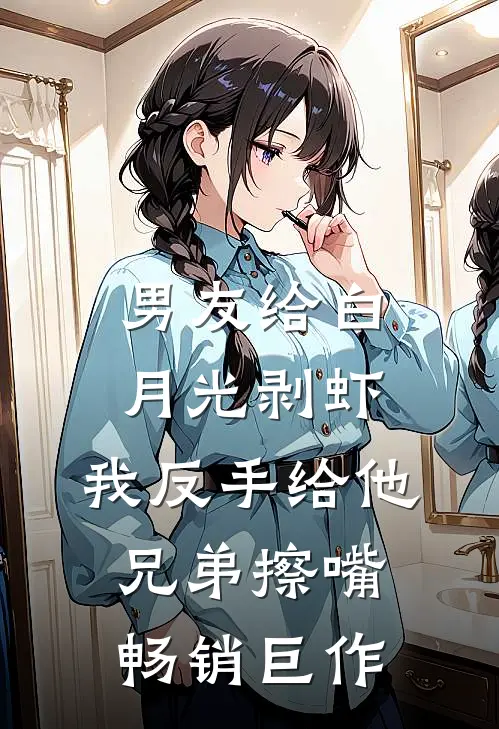 男友给白月光剥虾，我反手给他兄弟擦嘴畅销巨作