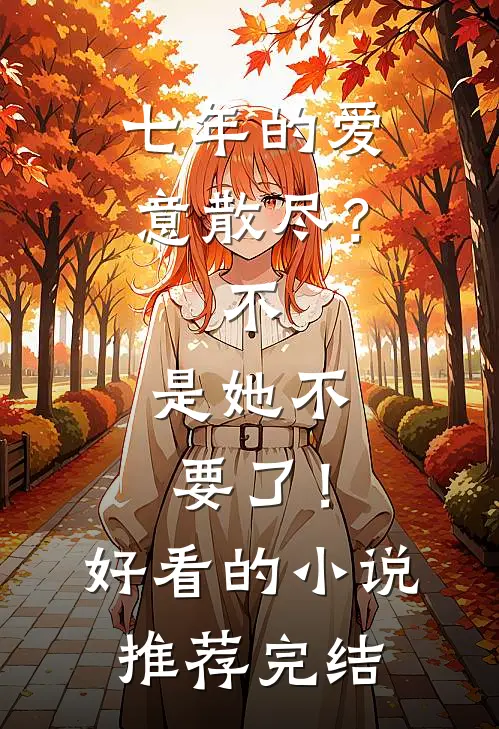 七年的爱意散尽？不，是她不要了！好看的小说推荐完结