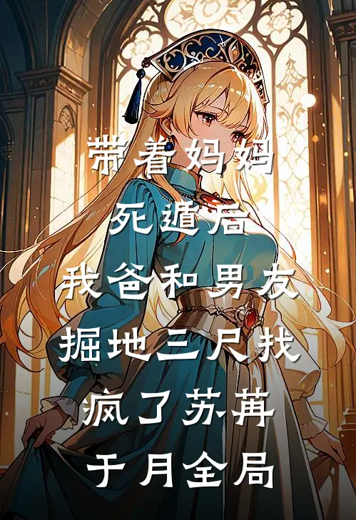 带着妈妈死遁后，我爸和男友掘地三尺找疯了苏苒于月全局