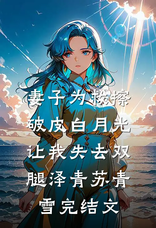 妻子为救擦破皮白月光，让我失去双腿泽青苏青雪完结文