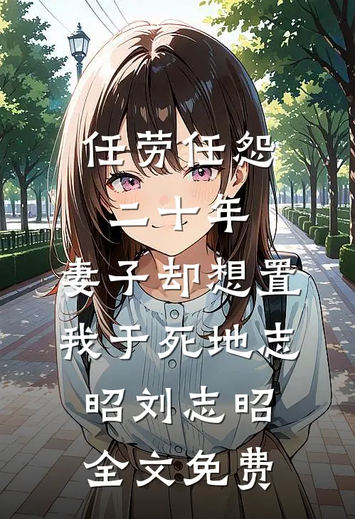 任劳任怨二十年，妻子却想置我于死地志昭刘志昭全文免费