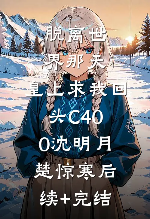 脱离世界那天，皇上求我回头C400沈明月楚惊寒后续+完结