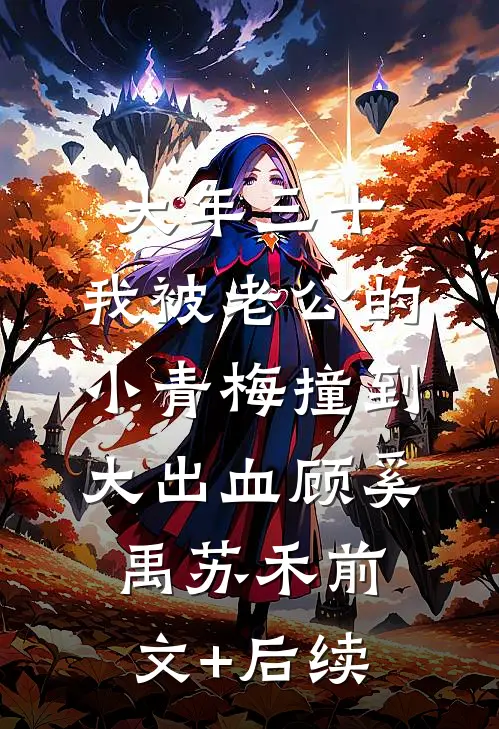 大年三十，我被老公的小青梅撞到大出血顾奚禹苏禾前文+后续