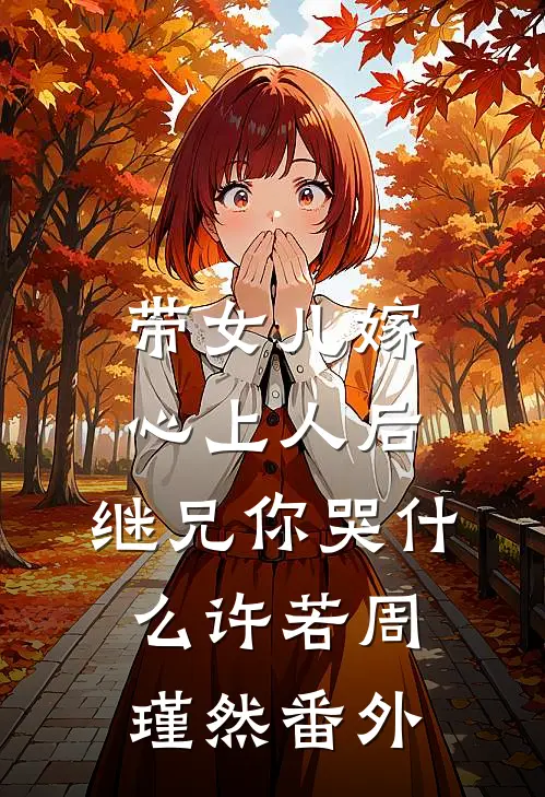 带女儿嫁心上人后，继兄你哭什么许若周瑾然番外