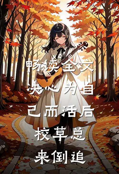 畅读全文决心为自己而活后，校草总来倒追