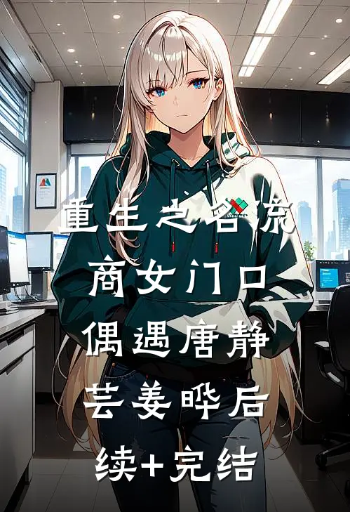 重生之名流商女-门口偶遇唐静芸姜晔后续+完结