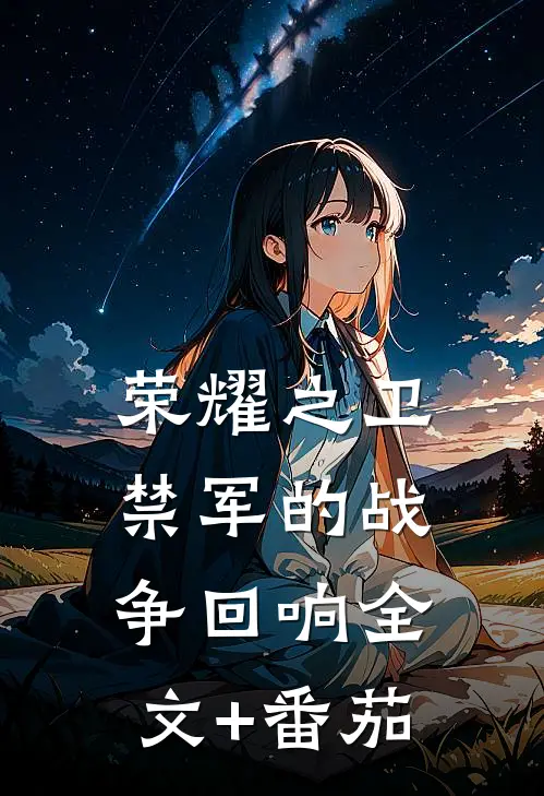 荣耀之卫：禁军的战争回响全文+番茄