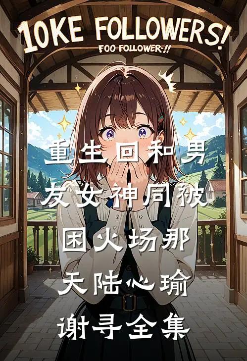 重生回和男友女神同被困火场那天陆心瑜谢寻全集