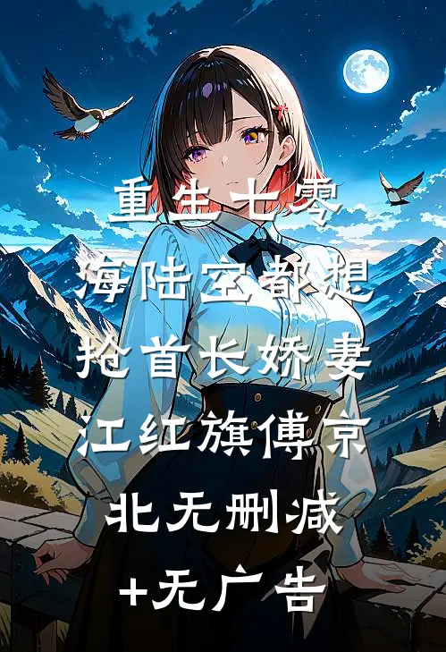 重生七零：海陆空都想抢首长娇妻江红旗傅京北无删减+无广告