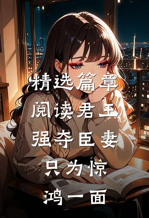精选篇章阅读君王强夺臣妻，只为惊鸿一面