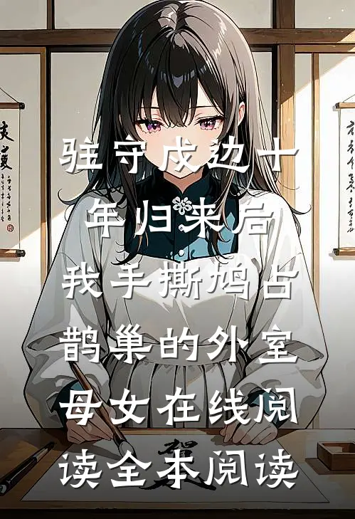 驻守戍边十年归来后，我手撕鸠占鹊巢的外室母女在线阅读全本阅读