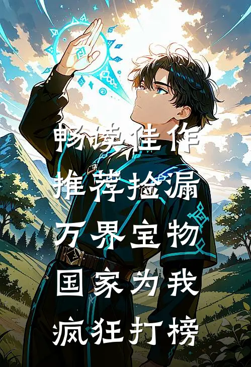畅读佳作推荐捡漏万界宝物，国家为我疯狂打榜